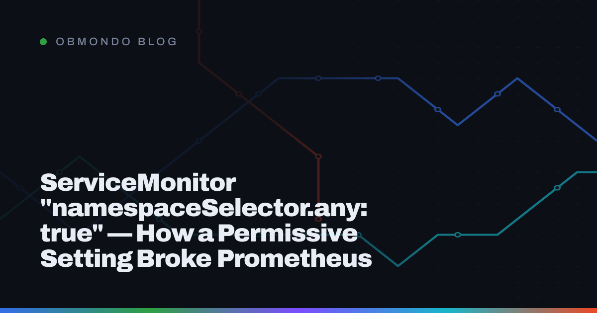 ServiceMonitor "namespaceSelector.any: true" — How a Permissive Setting Broke Prometheus