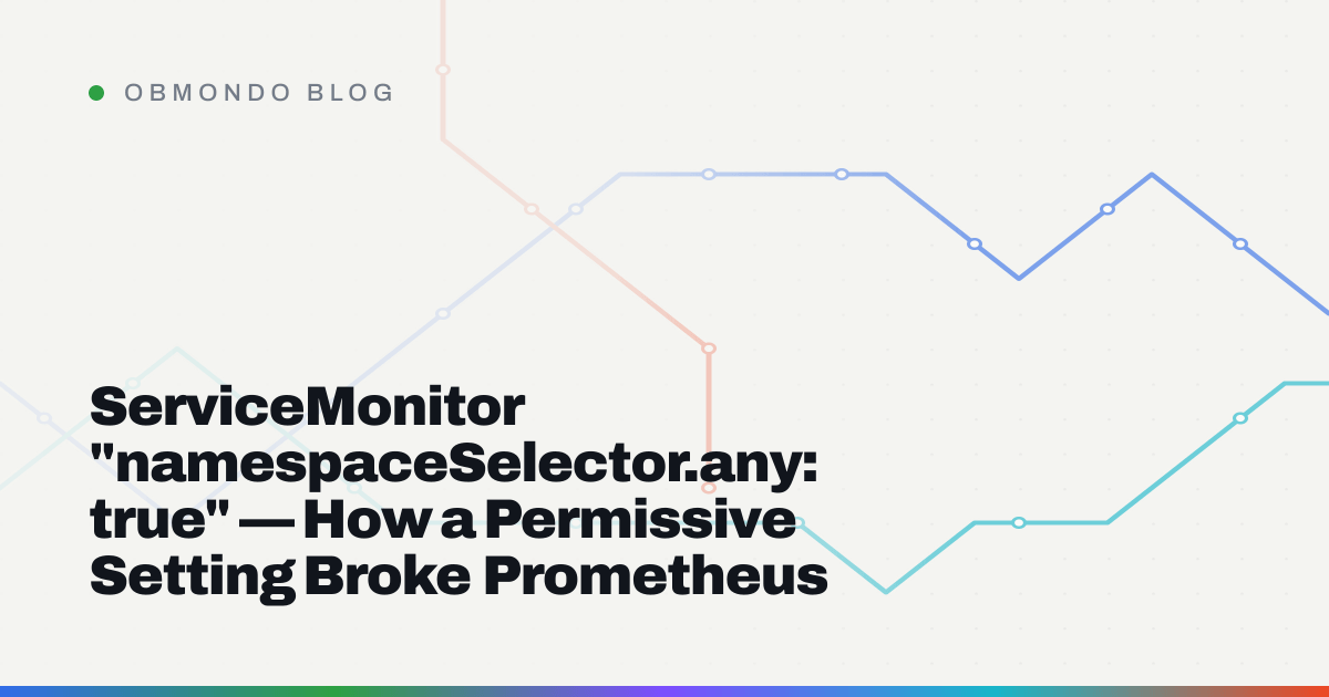 ServiceMonitor "namespaceSelector.any: true" — How a Permissive Setting Broke Prometheus